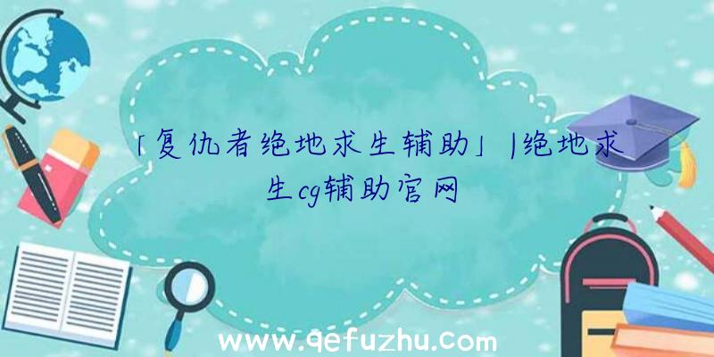 「复仇者绝地求生辅助」|绝地求生cg辅助官网